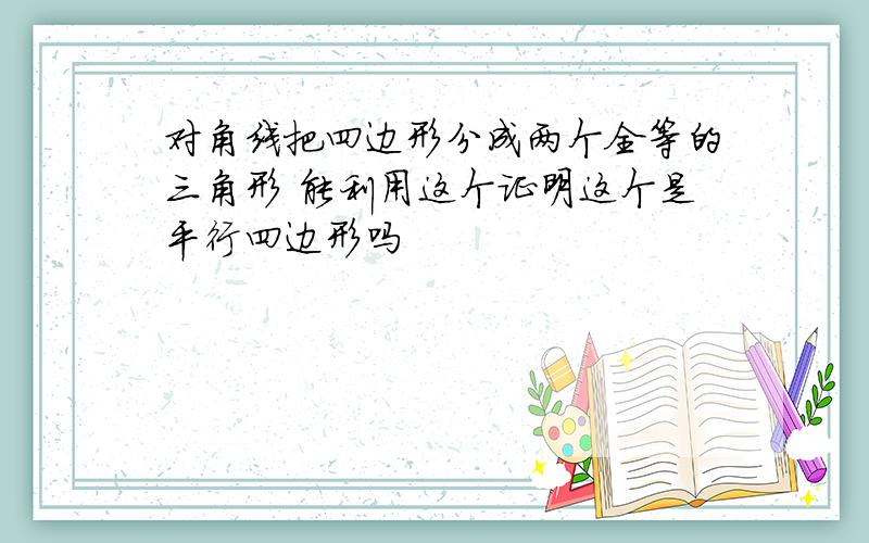 对角线把四边形分成两个全等的三角形 能利用这个证明这个是平行四边形吗