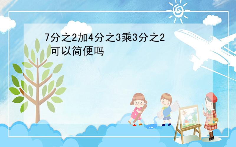 7分之2加4分之3乘3分之2 可以简便吗