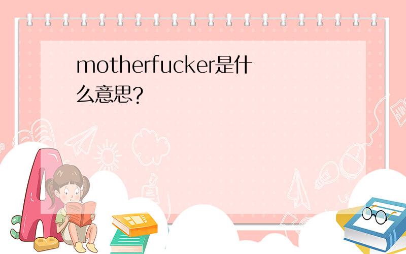 motherfucker是什么意思?