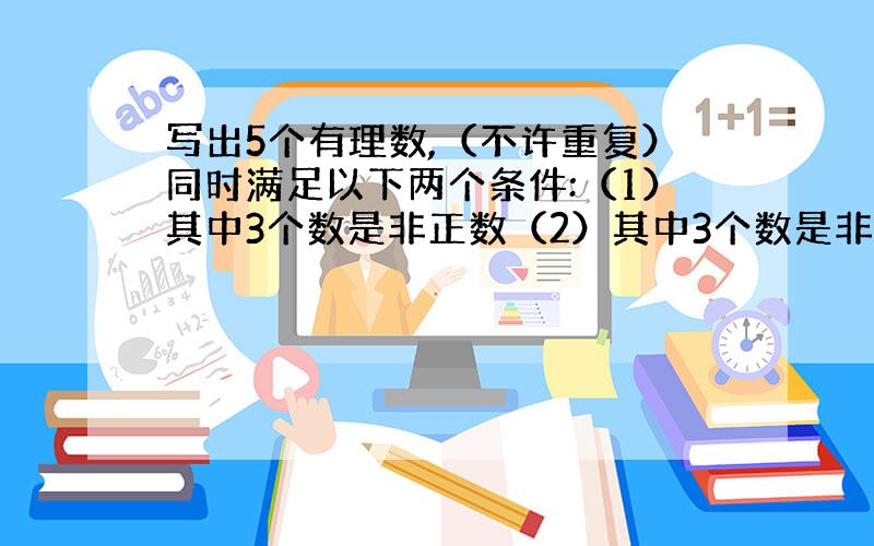 写出5个有理数,（不许重复）同时满足以下两个条件:（1）其中3个数是非正数（2）其中3个数是非负数.