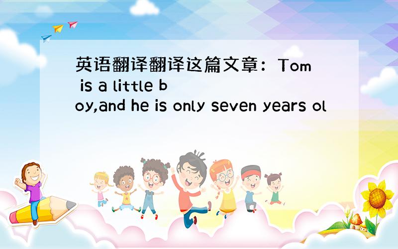 英语翻译翻译这篇文章：Tom is a little boy,and he is only seven years ol