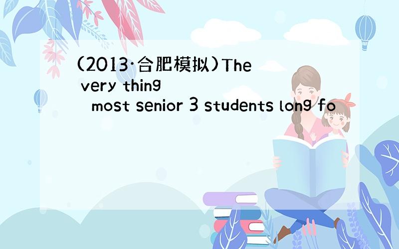 (2013·合肥模拟)The very thing 　　　 most senior 3 students long fo