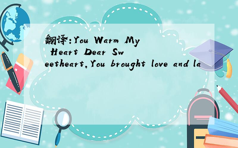 翻译：You Warm My Heart Dear Sweetheart,You brought love and la