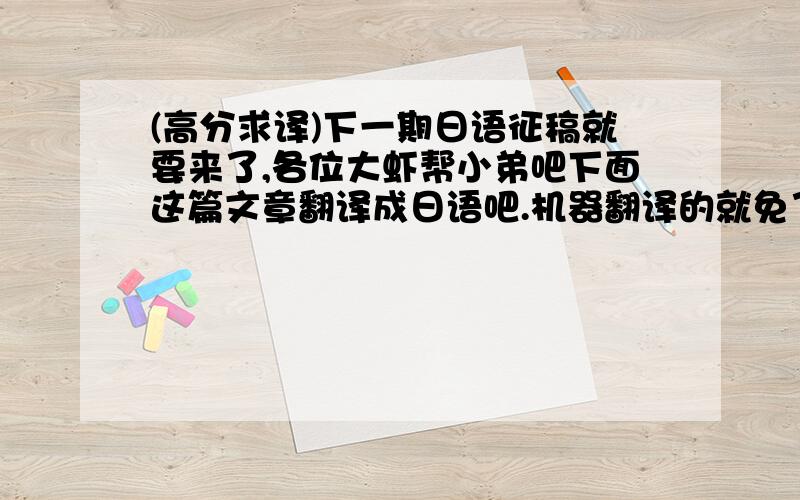 (高分求译)下一期日语征稿就要来了,各位大虾帮小弟吧下面这篇文章翻译成日语吧.机器翻译的就免了.