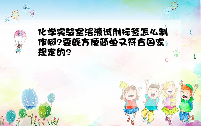 化学实验室溶液试剂标签怎么制作啊?要既方便简单又符合国家规定的?