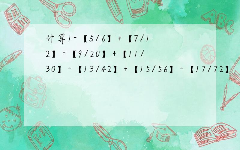 计算1-【5/6】+【7/12】-【9/20】+【11/30】-【13/42】+【15/56】-【17/72】