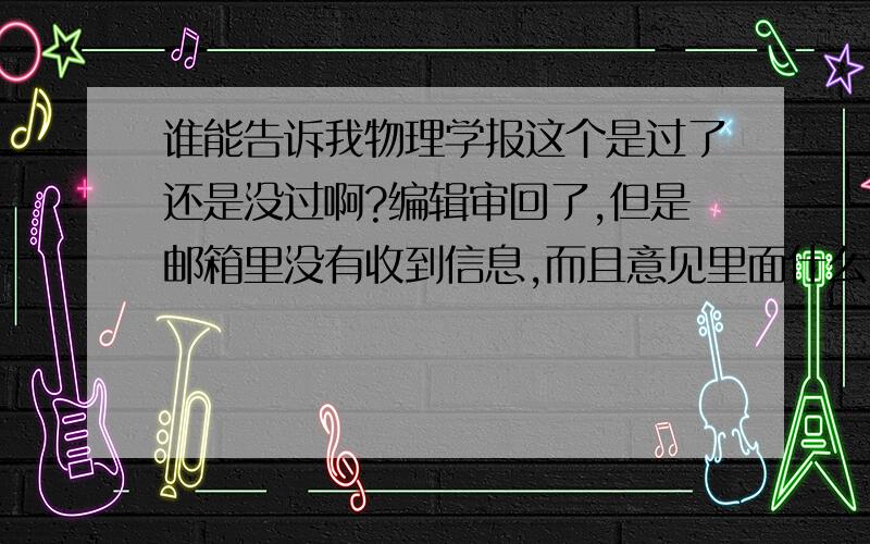 谁能告诉我物理学报这个是过了还是没过啊?编辑审回了,但是邮箱里没有收到信息,而且意见里面什么也没写..