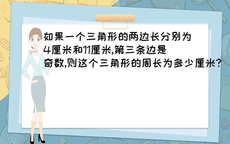 如果一个三角形的两边长分别为4厘米和11厘米,第三条边是奇数,则这个三角形的周长为多少厘米?（填空题）