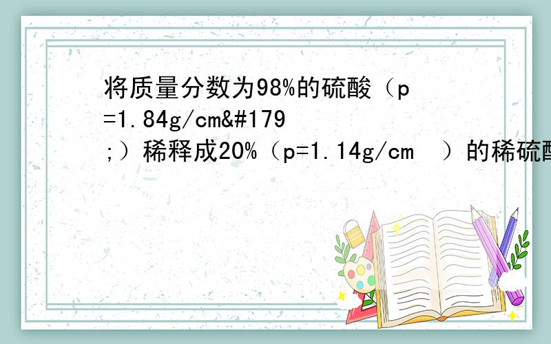 将质量分数为98%的硫酸（p=1.84g/cm³）稀释成20%（p=1.14g/cm³）的稀硫酸15