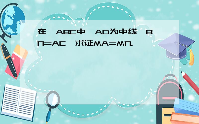 在△ABC中,AD为中线,BN=AC,求证MA=MN.