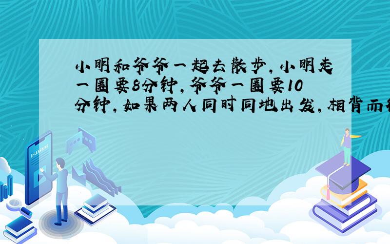 小明和爷爷一起去散步,小明走一圈要8分钟,爷爷一圈要10分钟,如果两人同时同地出发,相背而行,多少分钟后相遇?