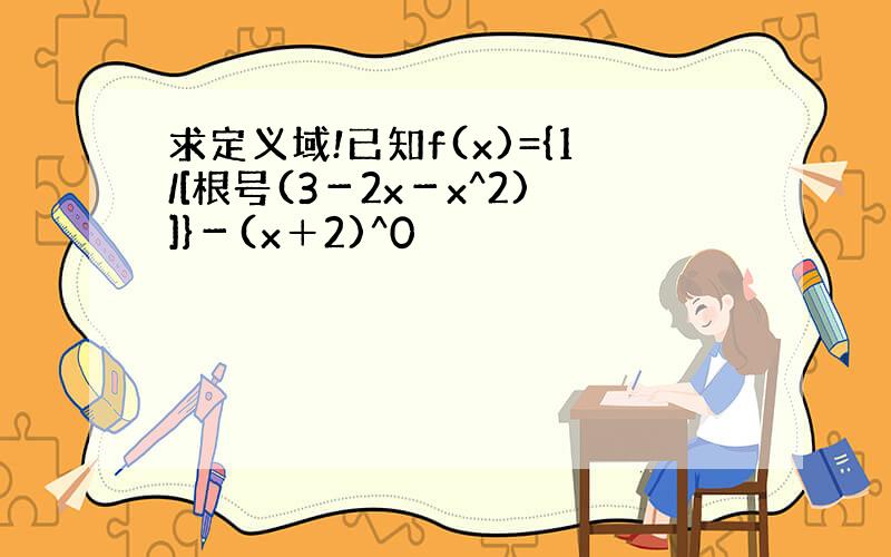 求定义域!已知f(x)={1/[根号(3－2x－x^2)]}－(x＋2)^0