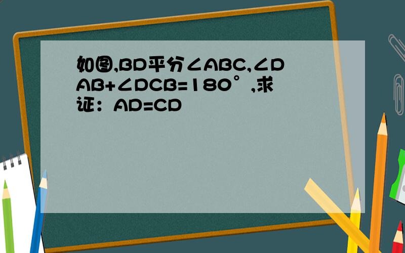 如图,BD平分∠ABC,∠DAB+∠DCB=180°,求证：AD=CD