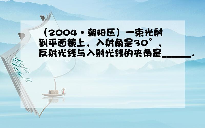 （2004•朝阳区）一束光射到平面镜上，入射角是30°，反射光线与入射光线的夹角是______．