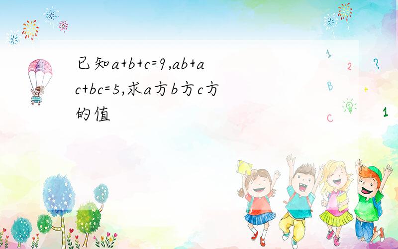 已知a+b+c=9,ab+ac+bc=5,求a方b方c方的值