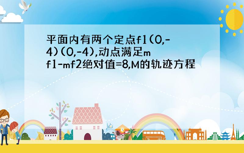 平面内有两个定点f1(0,-4)(0,-4),动点满足mf1-mf2绝对值=8,M的轨迹方程