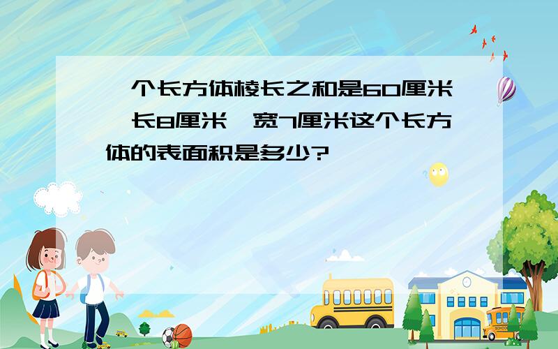 一个长方体棱长之和是60厘米,长8厘米,宽7厘米这个长方体的表面积是多少?