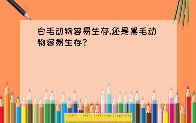 白毛动物容易生存,还是黑毛动物容易生存?