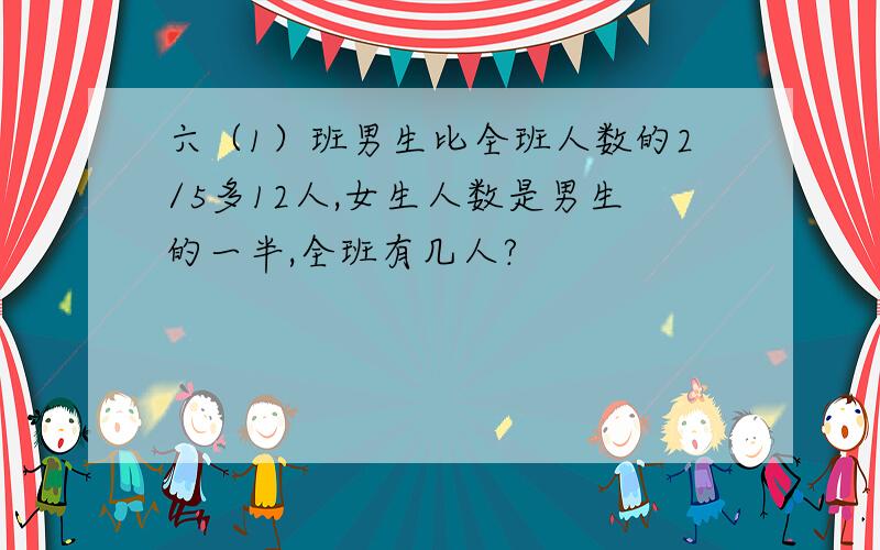 六（1）班男生比全班人数的2/5多12人,女生人数是男生的一半,全班有几人?