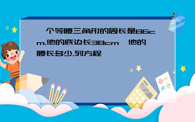 一个等腰三角形的周长是86cm.他的底边长38cm,他的腰长多少.列方程