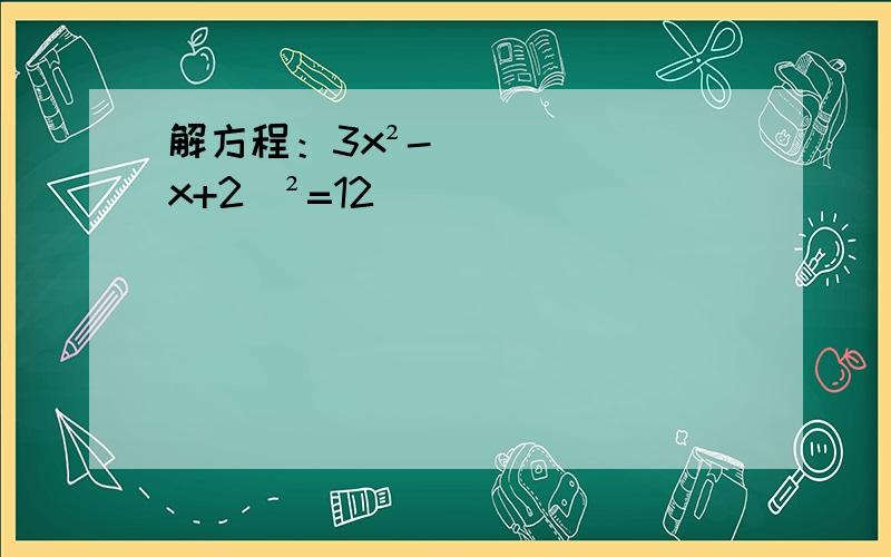 解方程：3x²-（x+2）²=12