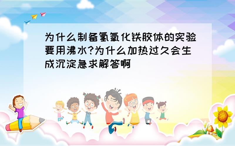 为什么制备氢氧化铁胶体的实验要用沸水?为什么加热过久会生成沉淀急求解答啊