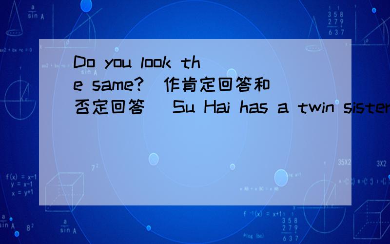 Do you look the same?(作肯定回答和否定回答) Su Hai has a twin sister.(