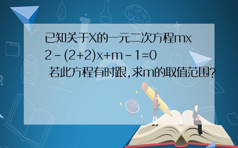 已知关于X的一元二次方程mx2-(2+2)x+m-1=0 若此方程有时跟,求m的取值范围?