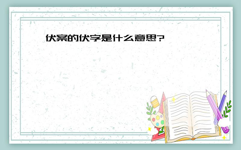 伏案的伏字是什么意思?