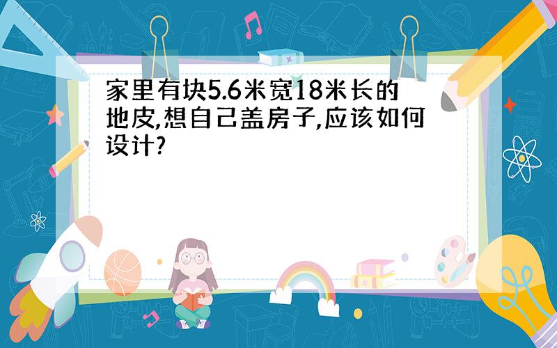 家里有块5.6米宽18米长的地皮,想自己盖房子,应该如何设计?