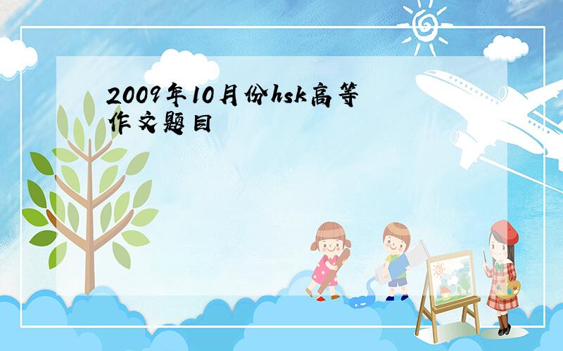 2009年10月份hsk高等作文题目