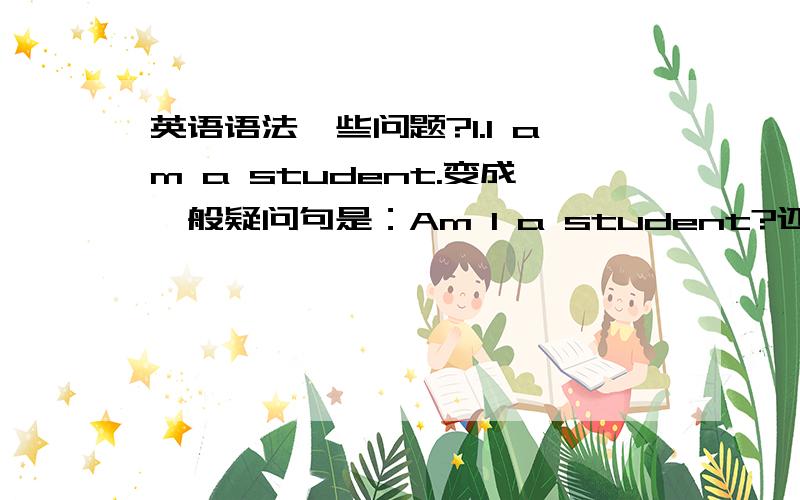 英语语法一些问题?1.I am a student.变成一般疑问句是：Am I a student?还是Are you