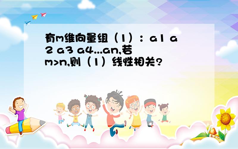 有m维向量组（1）：a1 a2 a3 a4...an,若m>n,则（1）线性相关?