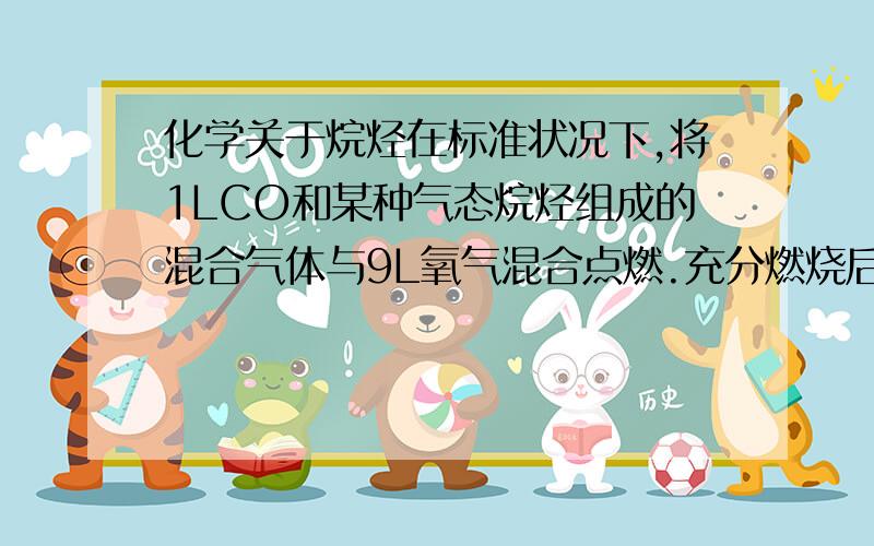 化学关于烷烃在标准状况下,将1LCO和某种气态烷烃组成的混合气体与9L氧气混合点燃.充分燃烧后,压强不变,温度为409.