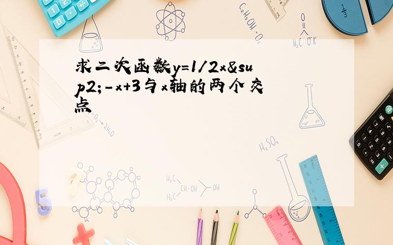 求二次函数y=1/2x²-x+3与x轴的两个交点