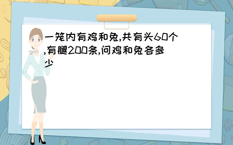 一笼内有鸡和兔,共有头60个,有腿200条,问鸡和兔各多少