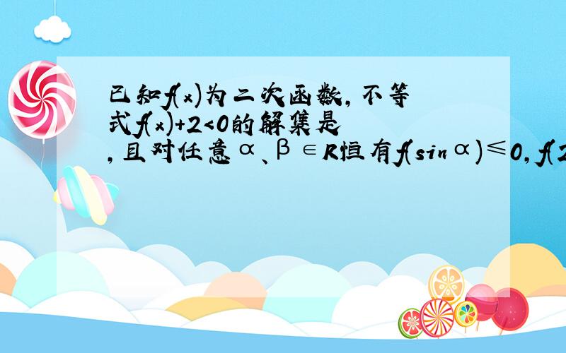 已知f(x)为二次函数，不等式f(x)＋2＜0的解集是 ，且对任意α、β∈R恒有f(sinα)≤0，f(2＋cosβ)≥