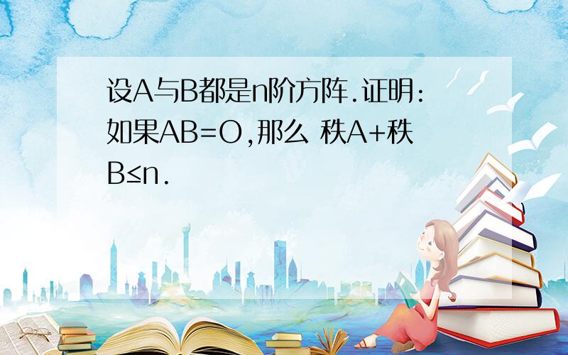 设A与B都是n阶方阵.证明:如果AB=O,那么 秩A+秩B≤n.