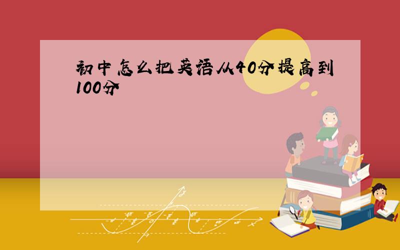 初中怎么把英语从40分提高到100分