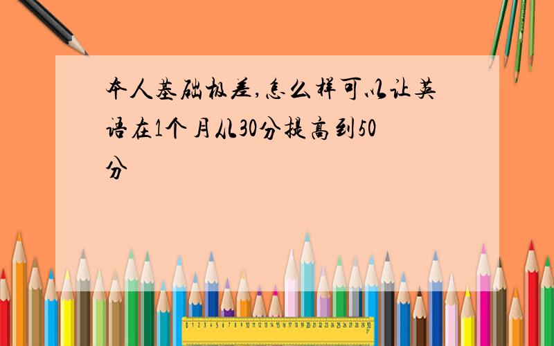 本人基础极差,怎么样可以让英语在1个月从30分提高到50分