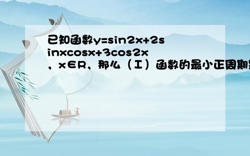 已知函数y=sin2x+2sinxcosx+3cos2x，x∈R，那么（Ⅰ）函数的最小正周期是什么？（Ⅱ）函数在什么区间