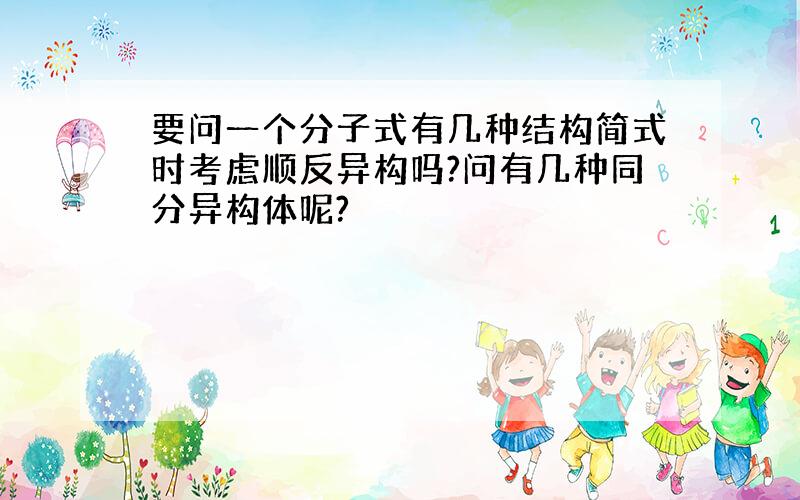 要问一个分子式有几种结构简式时考虑顺反异构吗?问有几种同分异构体呢?