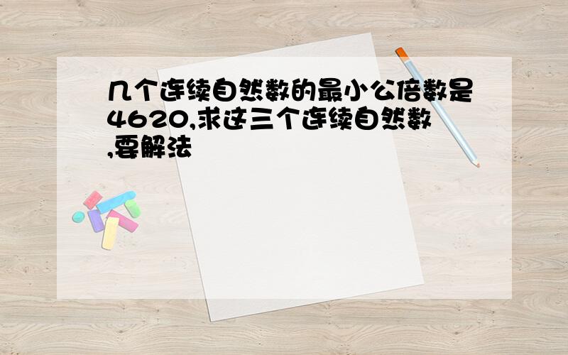 几个连续自然数的最小公倍数是4620,求这三个连续自然数,要解法