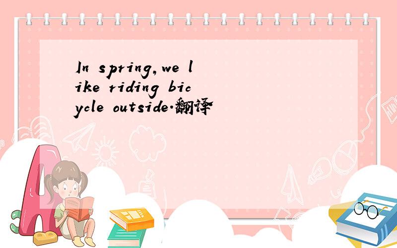 In spring,we like riding bicycle outside.翻译