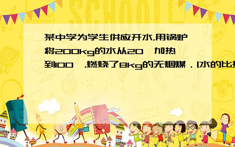 某中学为学生供应开水，用锅炉将200kg的水从20℃加热到100℃，燃烧了8kg的无烟煤．[水的比热容是4.2×103J