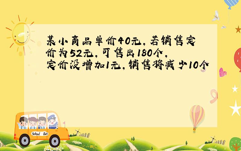 某小商品单价40元,若销售定价为52元,可售出180个,定价没增加1元,销售将减少10个