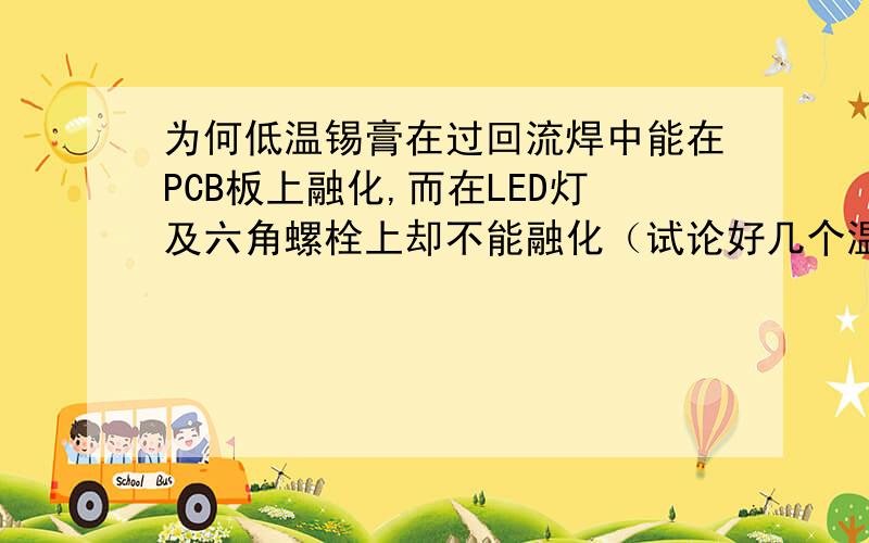 为何低温锡膏在过回流焊中能在PCB板上融化,而在LED灯及六角螺栓上却不能融化（试论好几个温度与转速）?我的目的是将LE