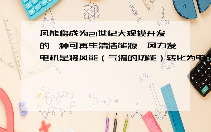 风能将成为21世纪大规模开发的一种可再生清洁能源,风力发电机是将风能（气流的功能）转化为电能的装置,其主要部件包括风轮机