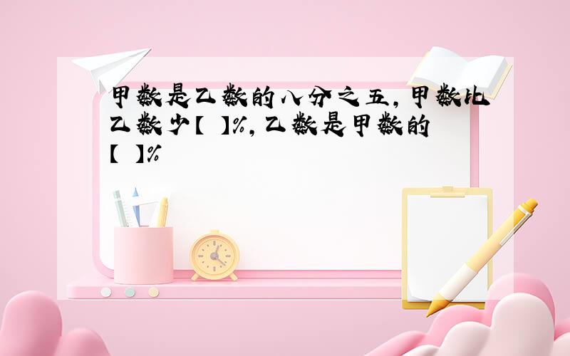 甲数是乙数的八分之五,甲数比乙数少【 】%,乙数是甲数的【 】%