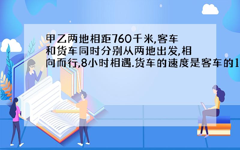 甲乙两地相距760千米,客车和货车同时分别从两地出发,相向而行,8小时相遇.货车的速度是客车的10分之9,客车每小时行多